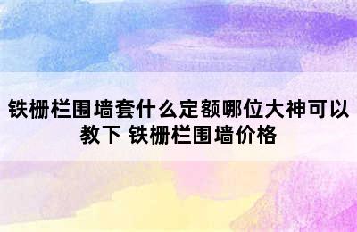 铁栅栏围墙套什么定额哪位大神可以教下 铁栅栏围墙价格